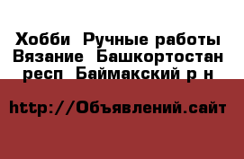 Хобби. Ручные работы Вязание. Башкортостан респ.,Баймакский р-н